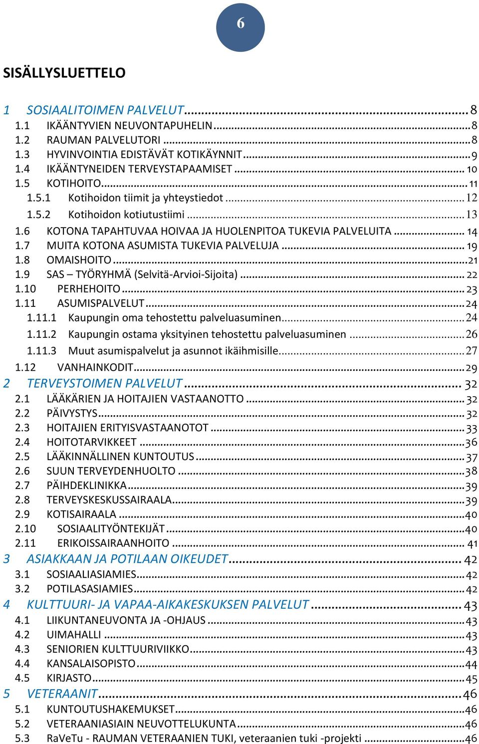 7 MUITA KOTONA ASUMISTA TUKEVIA PALVELUJA... 19 1.8 OMAISHOITO... 21 1.9 SAS TYÖRYHMÄ (Selvitä-Arvioi-Sijoita)... 22 1.10 PERHEHOITO... 23 1.11 ASUMISPALVELUT... 24 1.11.1 Kaupungin oma tehostettu palveluasuminen.