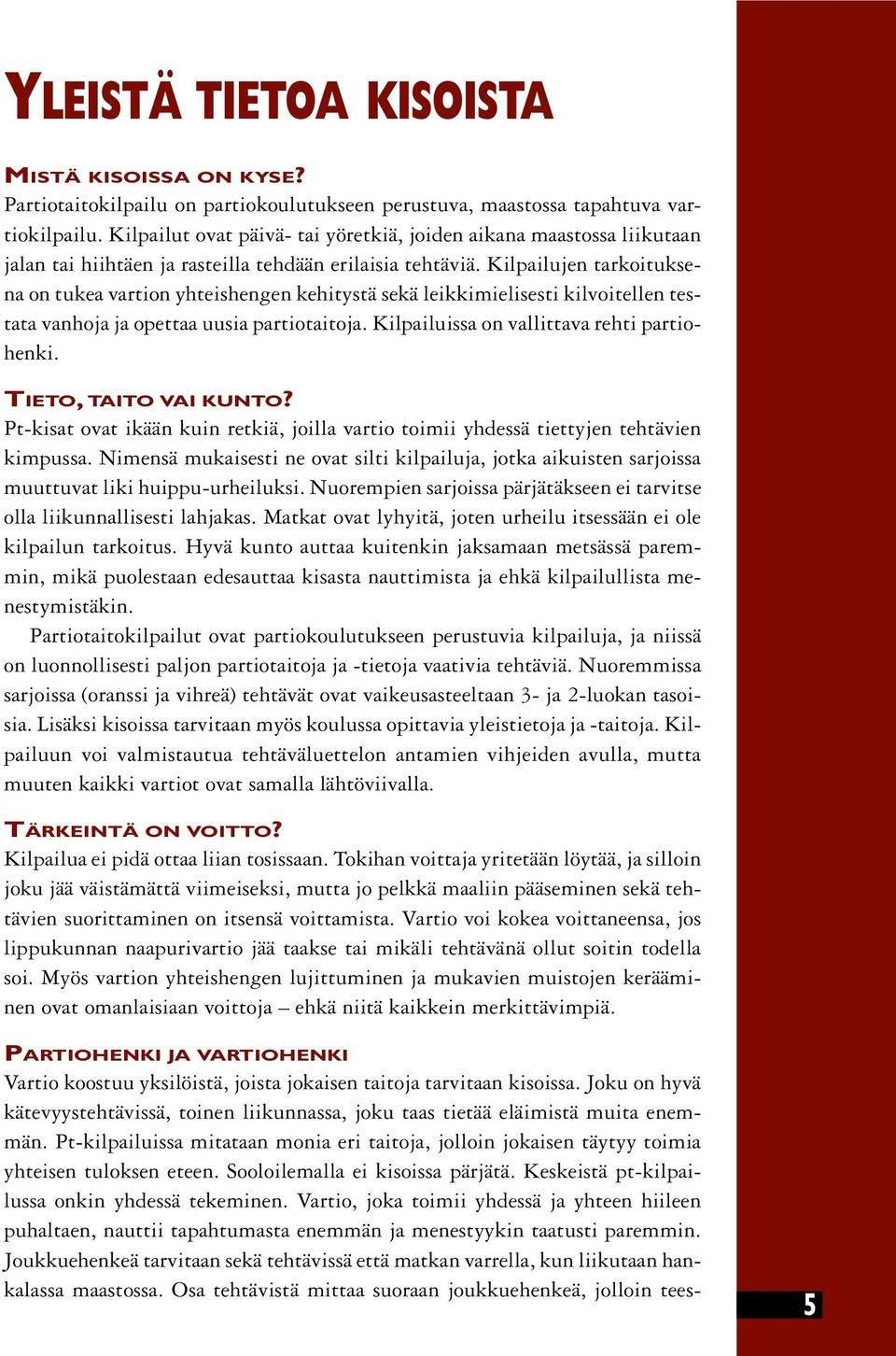 Kilpailujen tarkoituksena on tukea vartion yhteishengen kehitystä sekä leikkimielisesti kilvoitellen testata vanhoja ja opettaa uusia partiotaitoja. Kilpailuissa on vallittava rehti partiohenki.