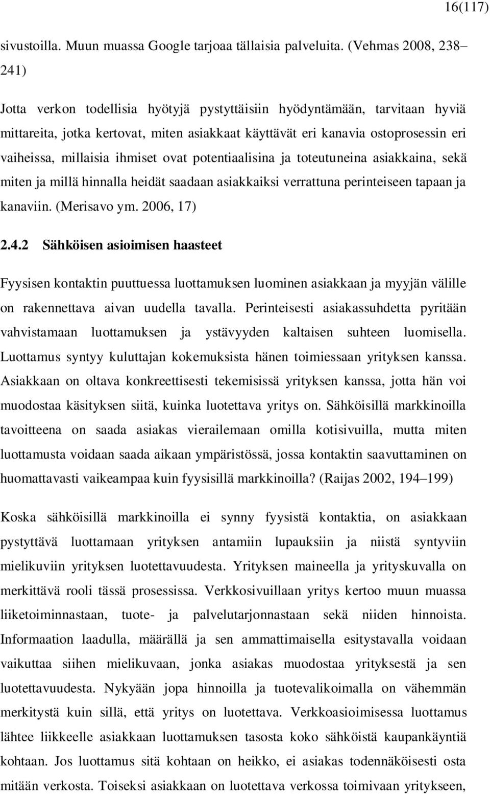 millaisia ihmiset ovat potentiaalisina ja toteutuneina asiakkaina, sekä miten ja millä hinnalla heidät saadaan asiakkaiksi verrattuna perinteiseen tapaan ja kanaviin. (Merisavo ym. 2006, 17) 2.4.