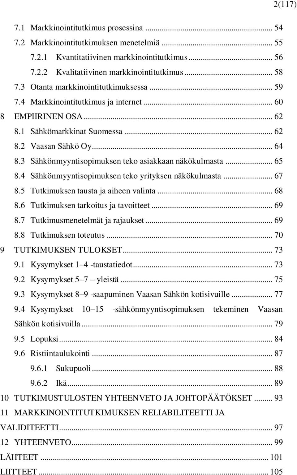 3 Sähkönmyyntisopimuksen teko asiakkaan näkökulmasta... 65 8.4 Sähkönmyyntisopimuksen teko yrityksen näkökulmasta... 67 8.5 Tutkimuksen tausta ja aiheen valinta... 68 8.