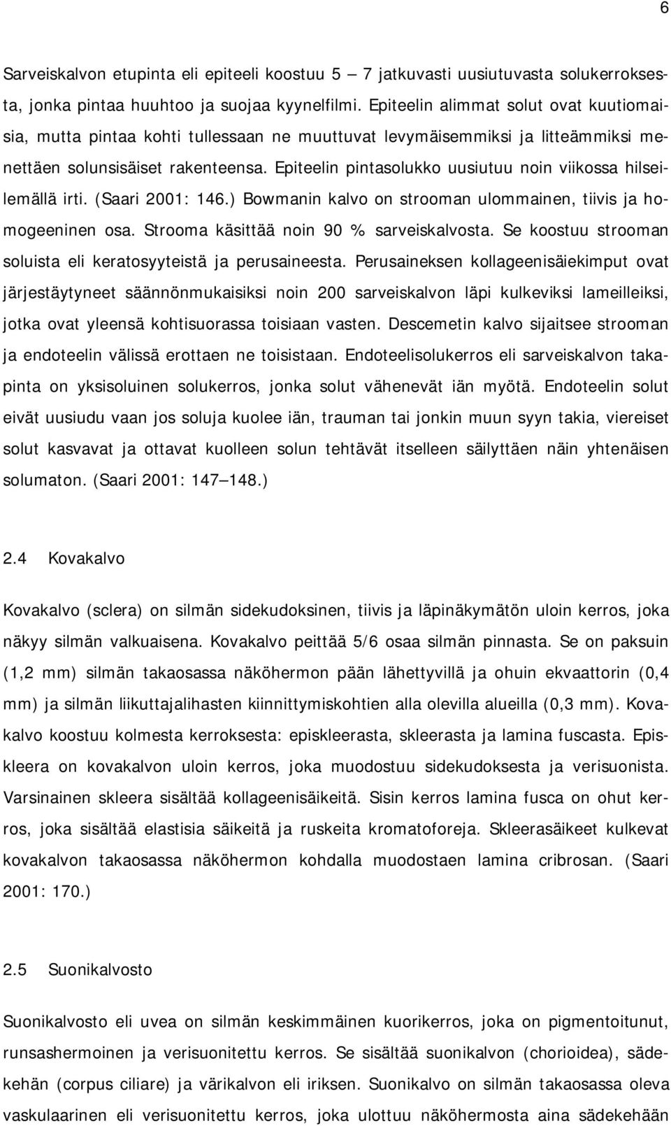 Epiteelin pintasolukko uusiutuu noin viikossa hilseilemällä irti. (Saari 2001: 146.) Bowmanin kalvo on strooman ulommainen, tiivis ja homogeeninen osa. Strooma käsittää noin 90 % sarveiskalvosta.