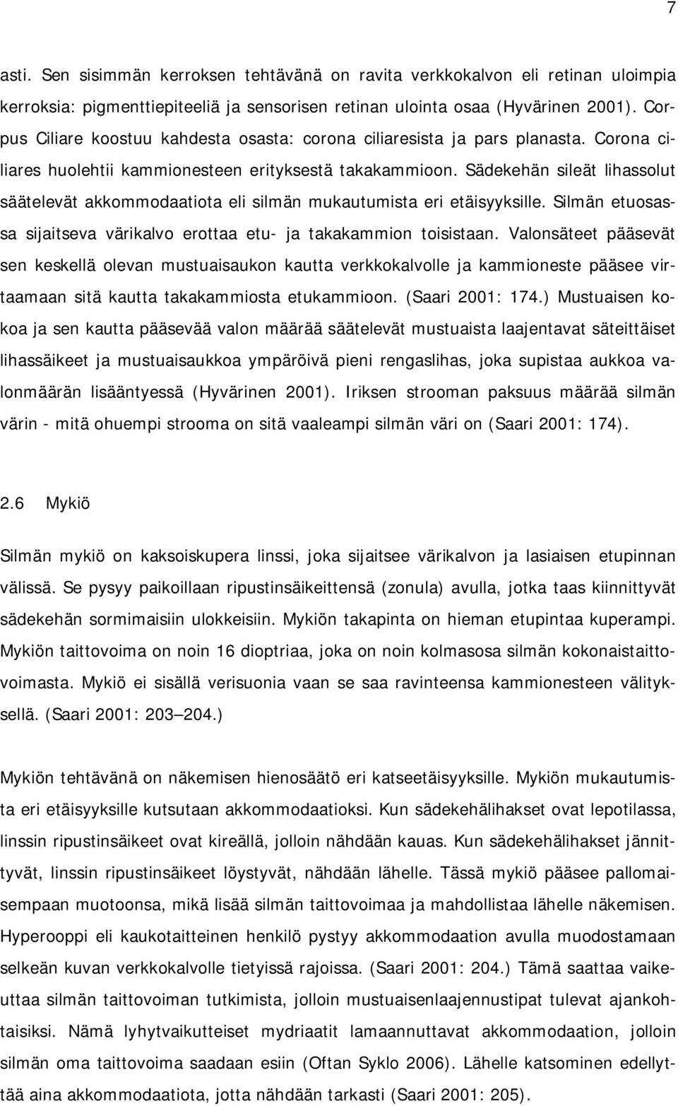 Sädekehän sileät lihassolut säätelevät akkommodaatiota eli silmän mukautumista eri etäisyyksille. Silmän etuosassa sijaitseva värikalvo erottaa etu- ja takakammion toisistaan.