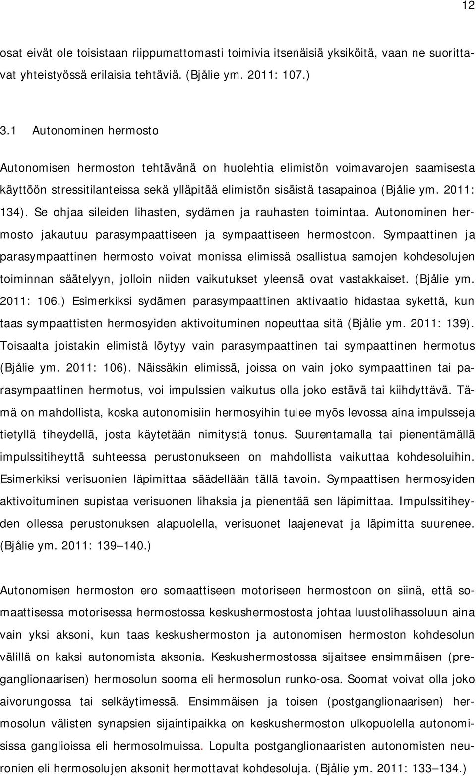 Se ohjaa sileiden lihasten, sydämen ja rauhasten toimintaa. Autonominen hermosto jakautuu parasympaattiseen ja sympaattiseen hermostoon.