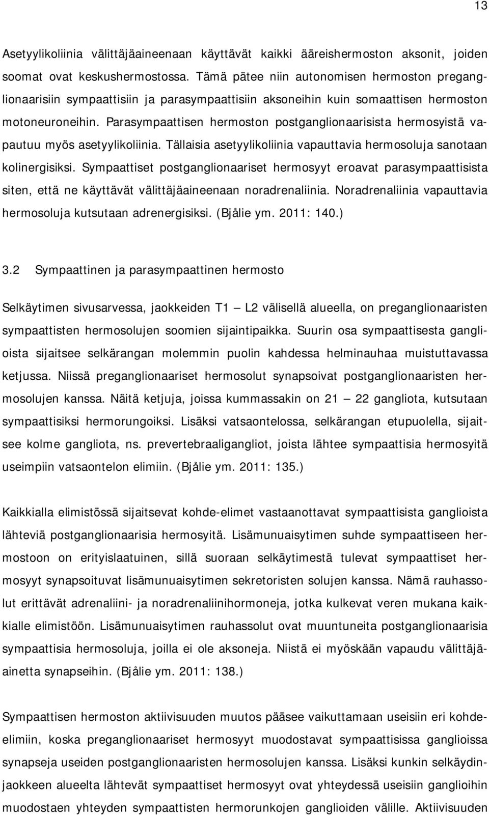 Parasympaattisen hermoston postganglionaarisista hermosyistä vapautuu myös asetyylikoliinia. Tällaisia asetyylikoliinia vapauttavia hermosoluja sanotaan kolinergisiksi.