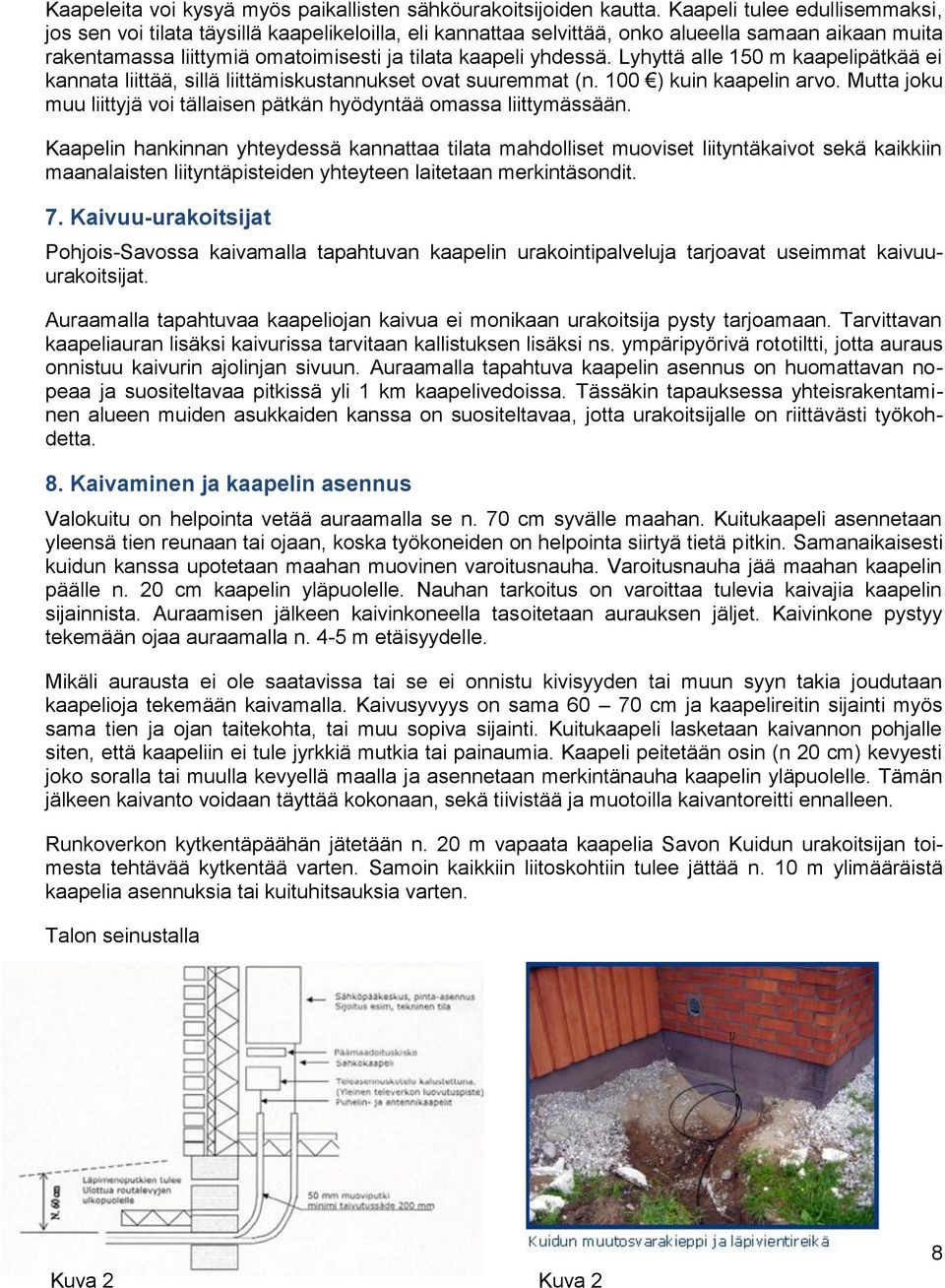 Lyhyttä alle 150 m kaapelipätkää ei kannata liittää, sillä liittämiskustannukset ovat suuremmat (n. 100 ) kuin kaapelin arvo.