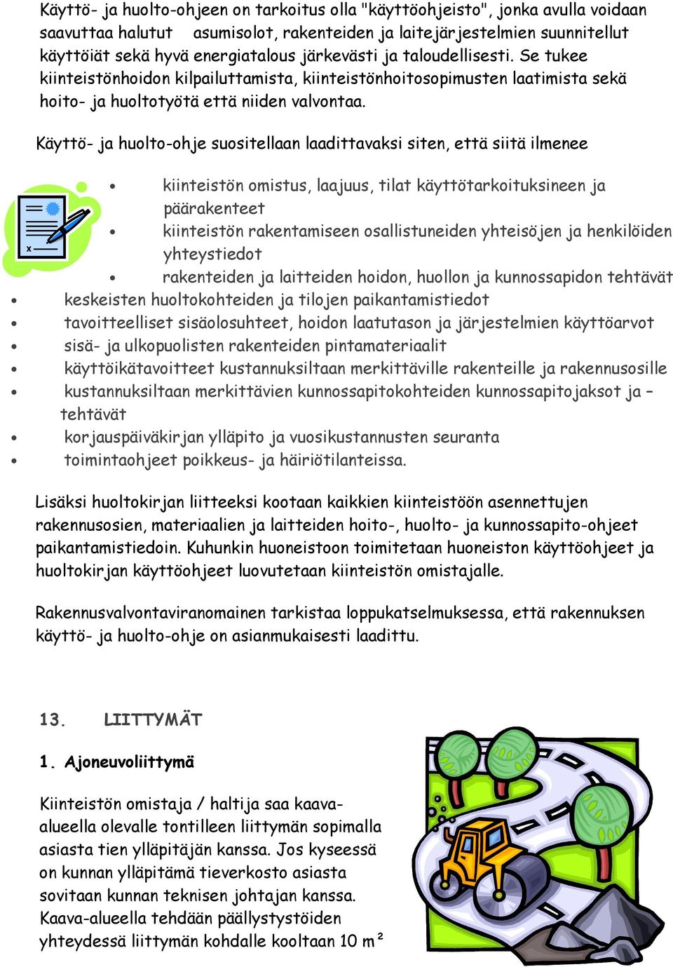 Käyttö- ja huolto-ohje suositellaan laadittavaksi siten, että siitä ilmenee kiinteistön omistus, laajuus, tilat käyttötarkoituksineen ja päärakenteet kiinteistön rakentamiseen osallistuneiden