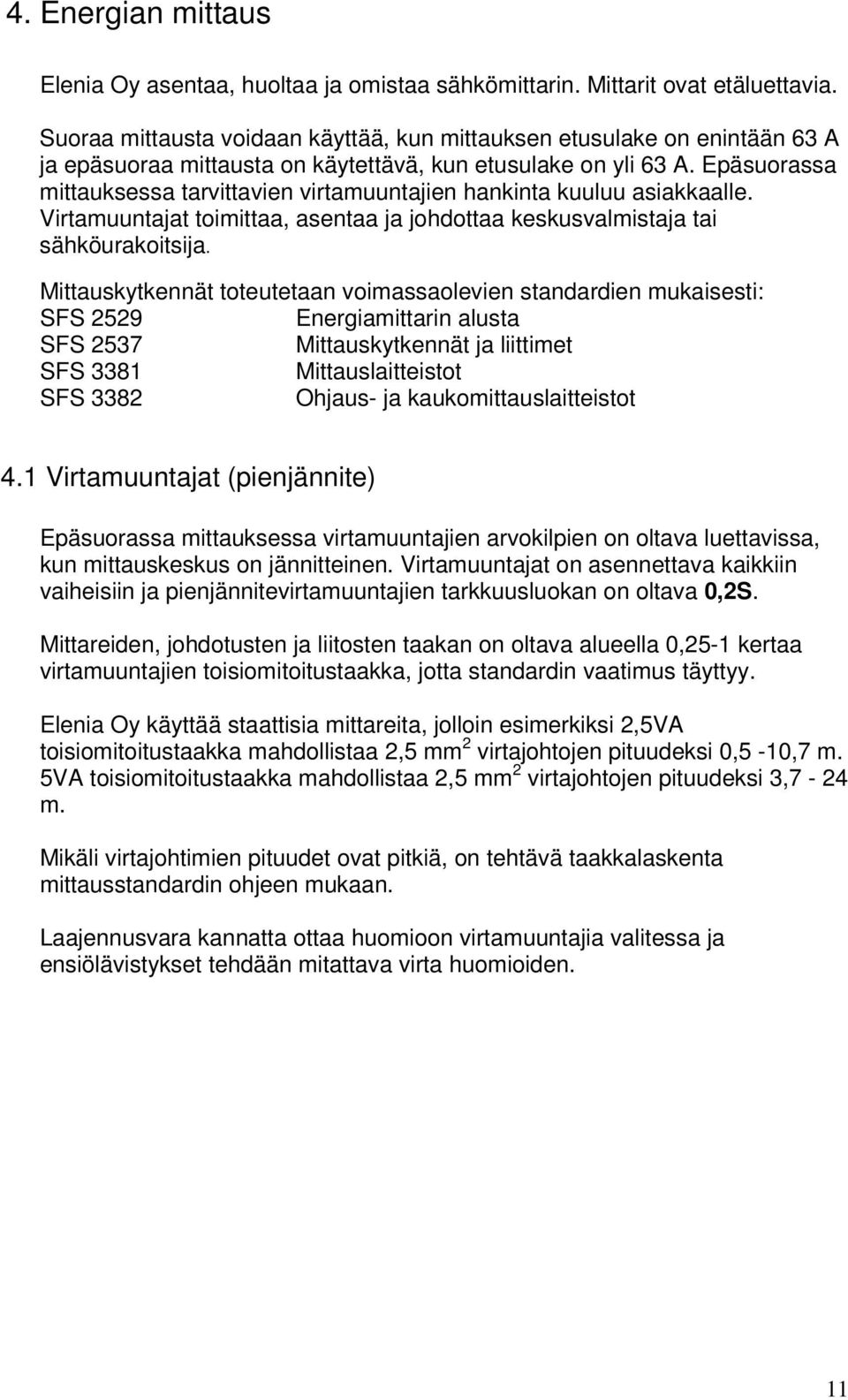 Epäsuorassa mittauksessa tarvittavien virtamuuntajien hankinta kuuluu asiakkaalle. Virtamuuntajat toimittaa, asentaa ja johdottaa keskusvalmistaja tai sähköurakoitsija.