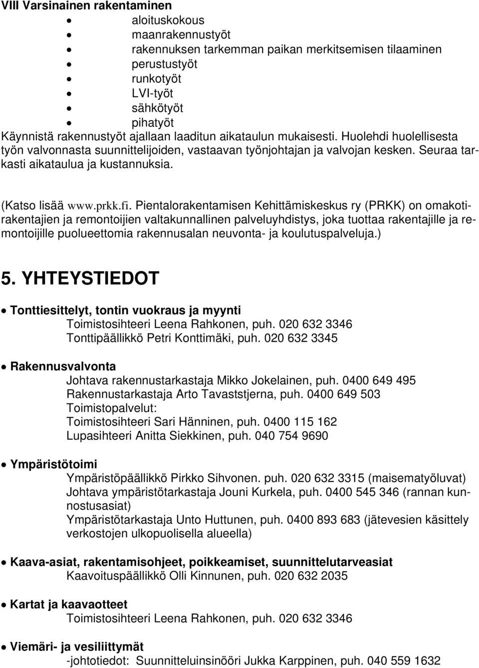 fi. Pientalorakentamisen Kehittämiskeskus ry (PRKK) on omakotirakentajien ja remontoijien valtakunnallinen palveluyhdistys, joka tuottaa rakentajille ja remontoijille puolueettomia rakennusalan