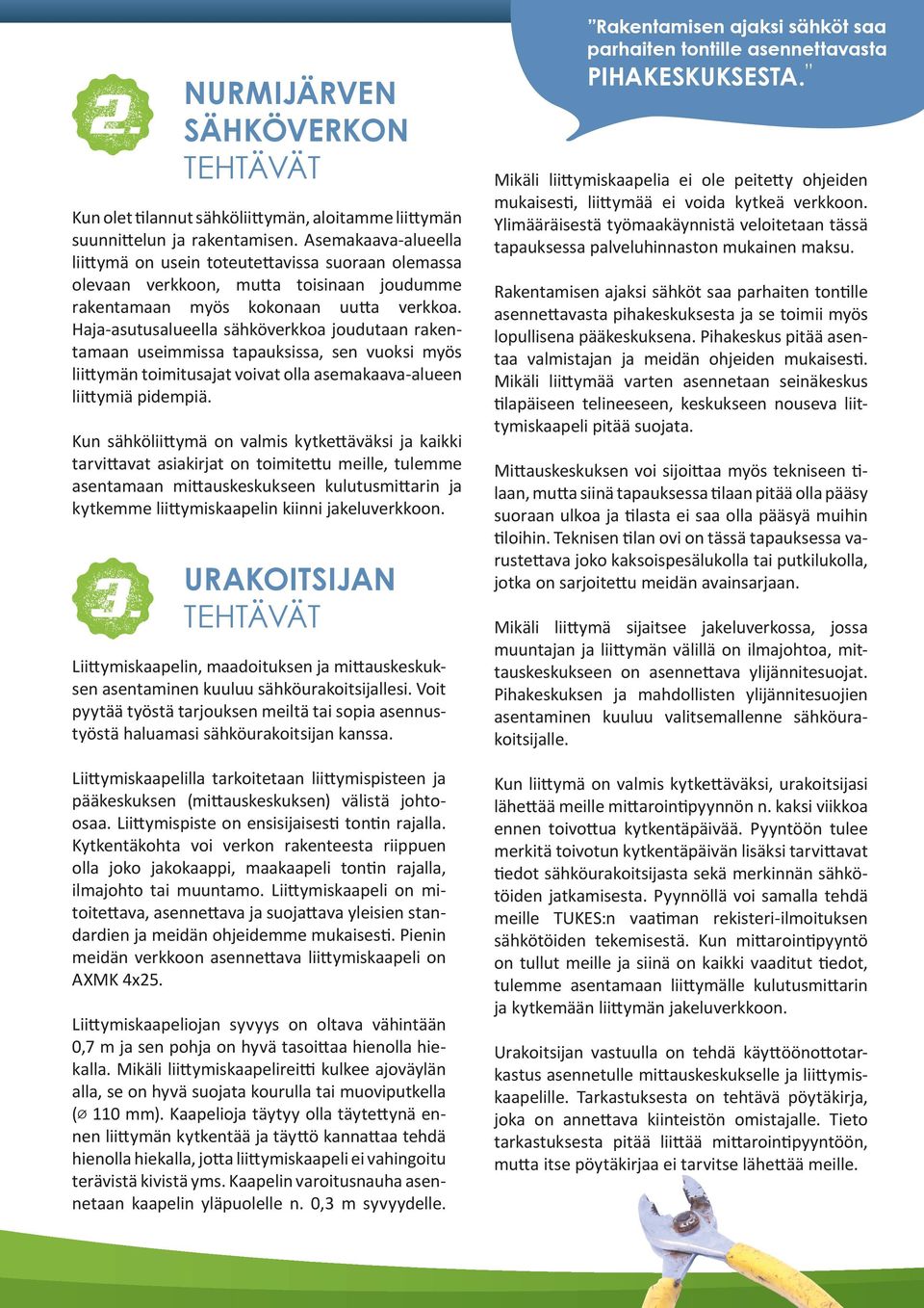 Haja-asutusalueella sähköverkkoa joudutaan rakentamaan useimmissa tapauksissa, sen vuoksi myös liittymän toimitusajat voivat olla asemakaava-alueen liittymiä pidempiä.