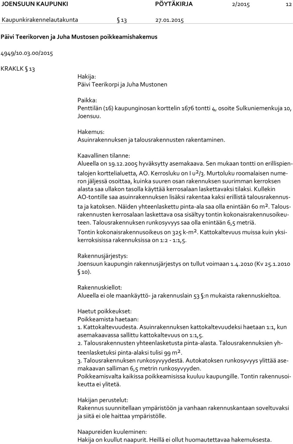 Hakemus: Asuinrakennuksen ja talousrakennusten rakentaminen. Kaavallinen tilanne: Alueella on 19.12.2005 hyväksytty asemakaava. Sen mukaan tontti on eril lis pienta lo jen korttelialuetta, AO.