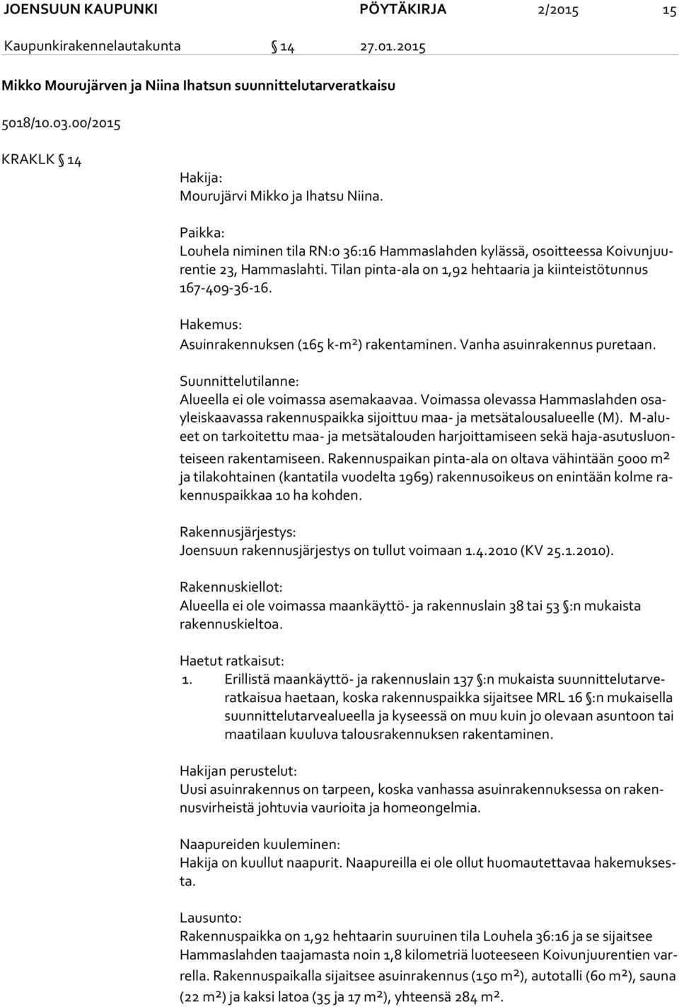 Tilan pinta-ala on 1,92 hehtaaria ja kiin teis tö tun nus 167-409-36-16. Hakemus: Asuinrakennuksen (165 k-m 2 ) rakentaminen. Vanha asuinrakennus puretaan.