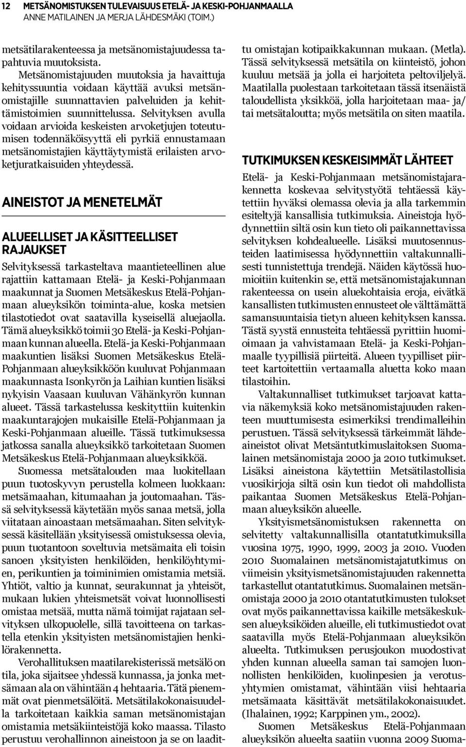 Selvityksen avulla voidaan arvioida keskeisten arvoketjujen toteutumisen todennäköisyyttä eli pyrkiä ennustamaan metsänomistajien käyttäytymistä erilaisten arvoketjuratkaisuiden yhteydessä.