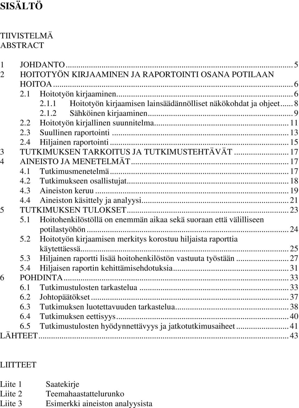 .. 17 4 AINEISTO JA MENETELMÄT... 17 4.1 Tutkimusmenetelmä... 17 4.2 Tutkimukseen osallistujat... 18 4.3 Aineiston keruu... 19 4.4 Aineiston käsittely ja analyysi... 21 5 TUTKIMUKSEN TULOKSET... 23 5.