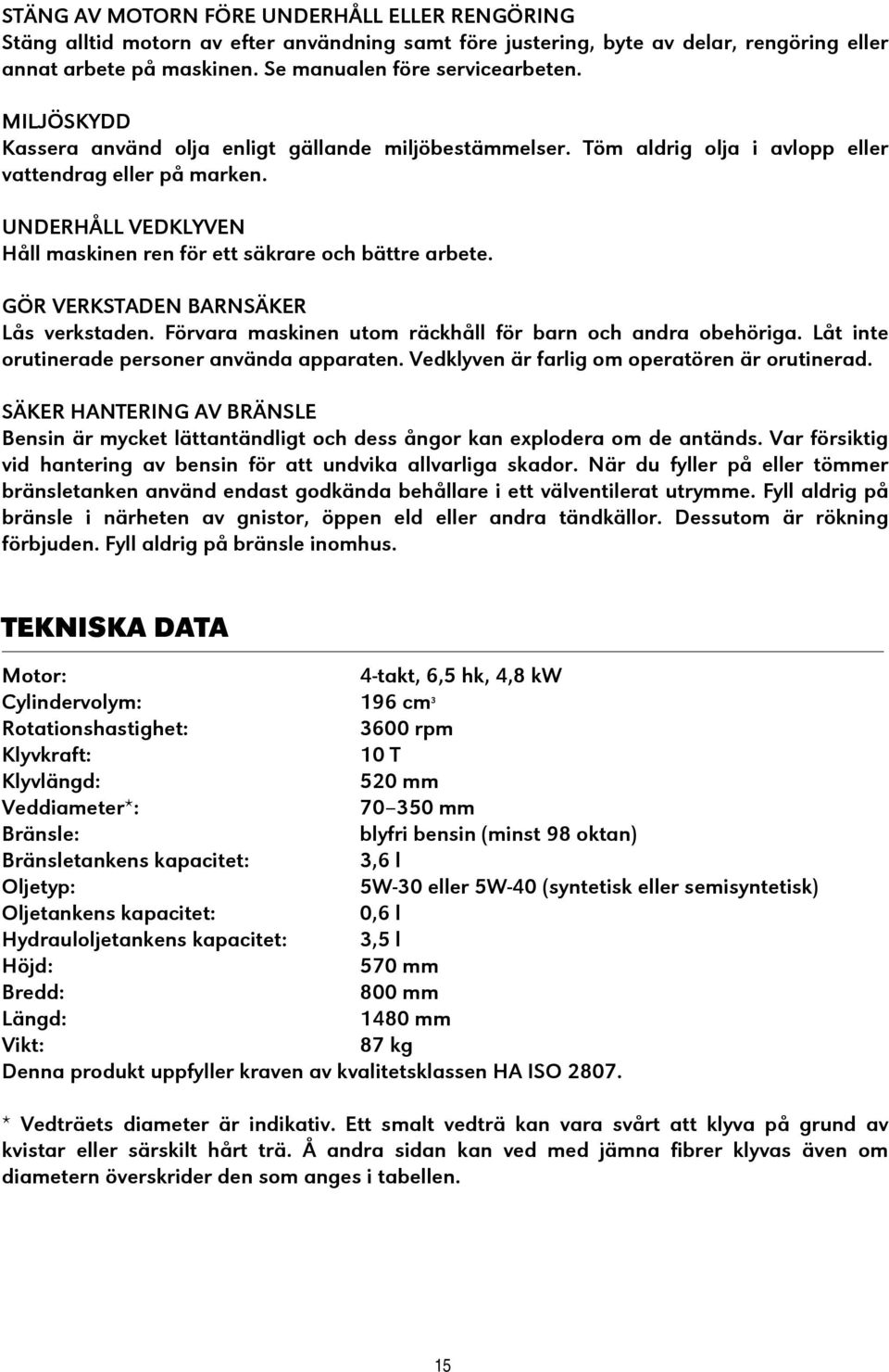 GÖR VERKSTADEN BARNSÄKER Lås verkstaden. Förvara maskinen utom räckhåll för barn och andra obehöriga. Låt inte orutinerade personer använda apparaten. Vedklyven är farlig om operatören är orutinerad.