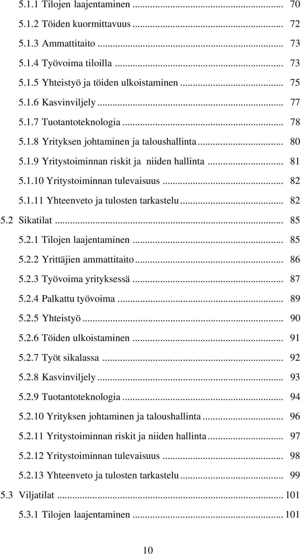 .. 85 5.2.1 Tilojen laajentaminen... 85 5.2.2 Yrittäjien ammattitaito... 86 5.2.3 Työvoima yrityksessä... 87 5.2.4 Palkattu työvoima... 89 5.2.5 Yhteistyö... 90 5.2.6 Töiden ulkoistaminen... 91 5.2.7 Työt sikalassa.