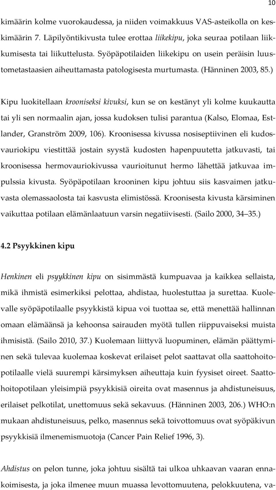 ) Kipu luokitellaan krooniseksi kivuksi, kun se on kestänyt yli kolme kuukautta tai yli sen normaalin ajan, jossa kudoksen tulisi parantua (Kalso, Elomaa, Estlander, Granström 2009, 106).