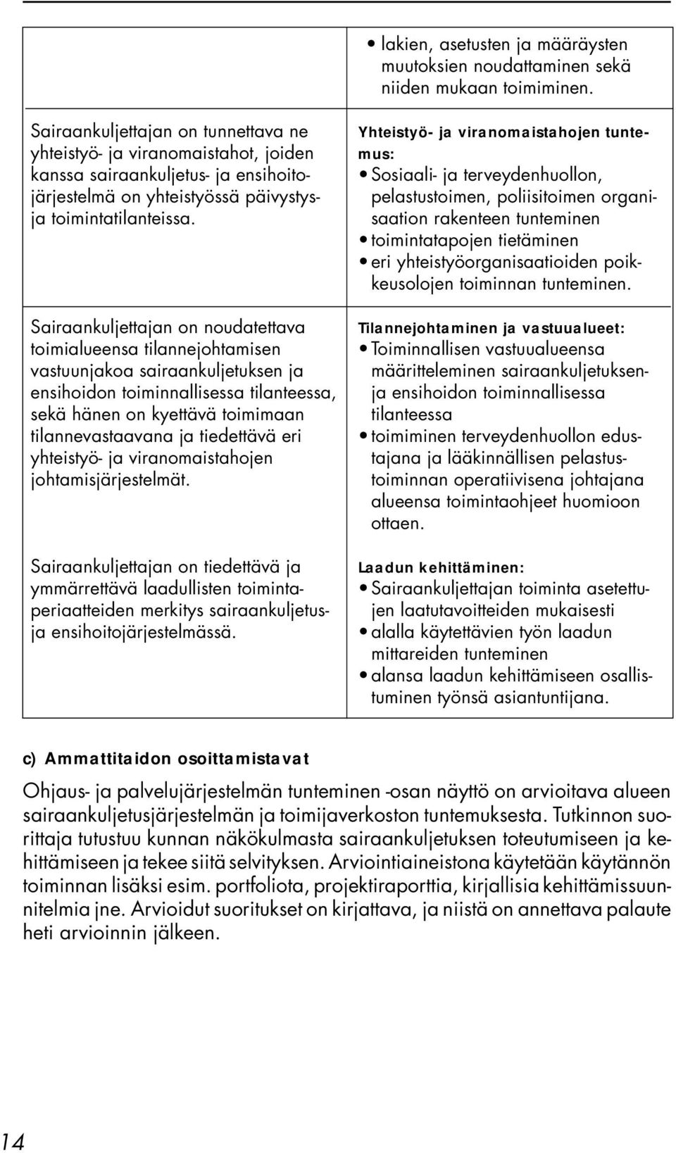 Sairaankuljettajan on noudatettava toimialueensa tilannejohtamisen vastuunjakoa sairaankuljetuksen ja ensihoidon toiminnallisessa tilanteessa, sekä hänen on kyettävä toimimaan tilannevastaavana ja