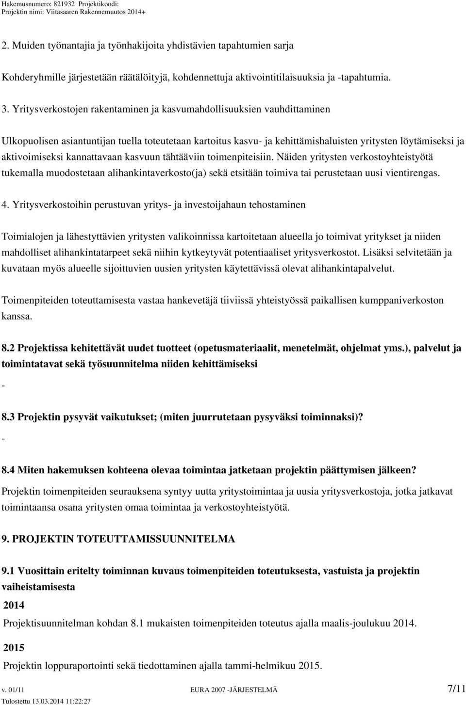 kannattavaan kasvuun tähtääviin toimenpiteisiin. Näiden yritysten verkostoyhteistyötä tukemalla muodostetaan alihankintaverkosto(ja) sekä etsitään toimiva tai perustetaan uusi vientirengas. 4.