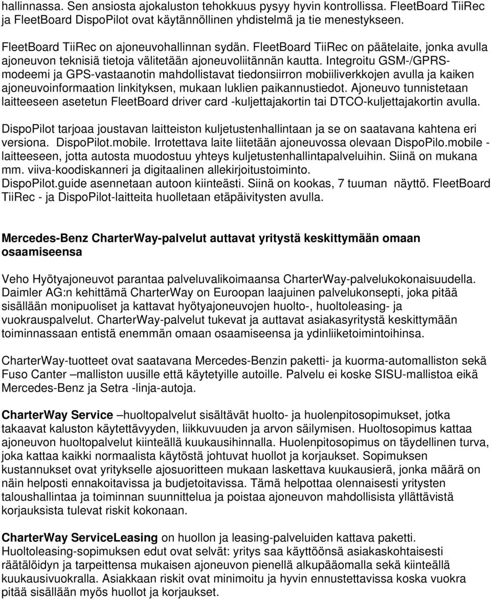 Integroitu GSM-/GPRSmodeemi ja GPS-vastaanotin mahdollistavat tiedonsiirron mobiiliverkkojen avulla ja kaiken ajoneuvoinformaation linkityksen, mukaan luklien paikannustiedot.