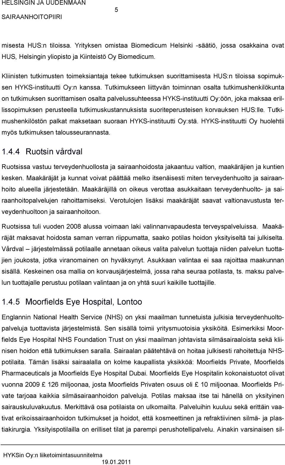 Tutkimukseen liittyvän toiminnan osalta tutkimushenkilökunta on tutkimuksen suorittamisen osalta palvelussuhteessa HYKS-instituutti Oy:öön, joka maksaa erillissopimuksen perusteella