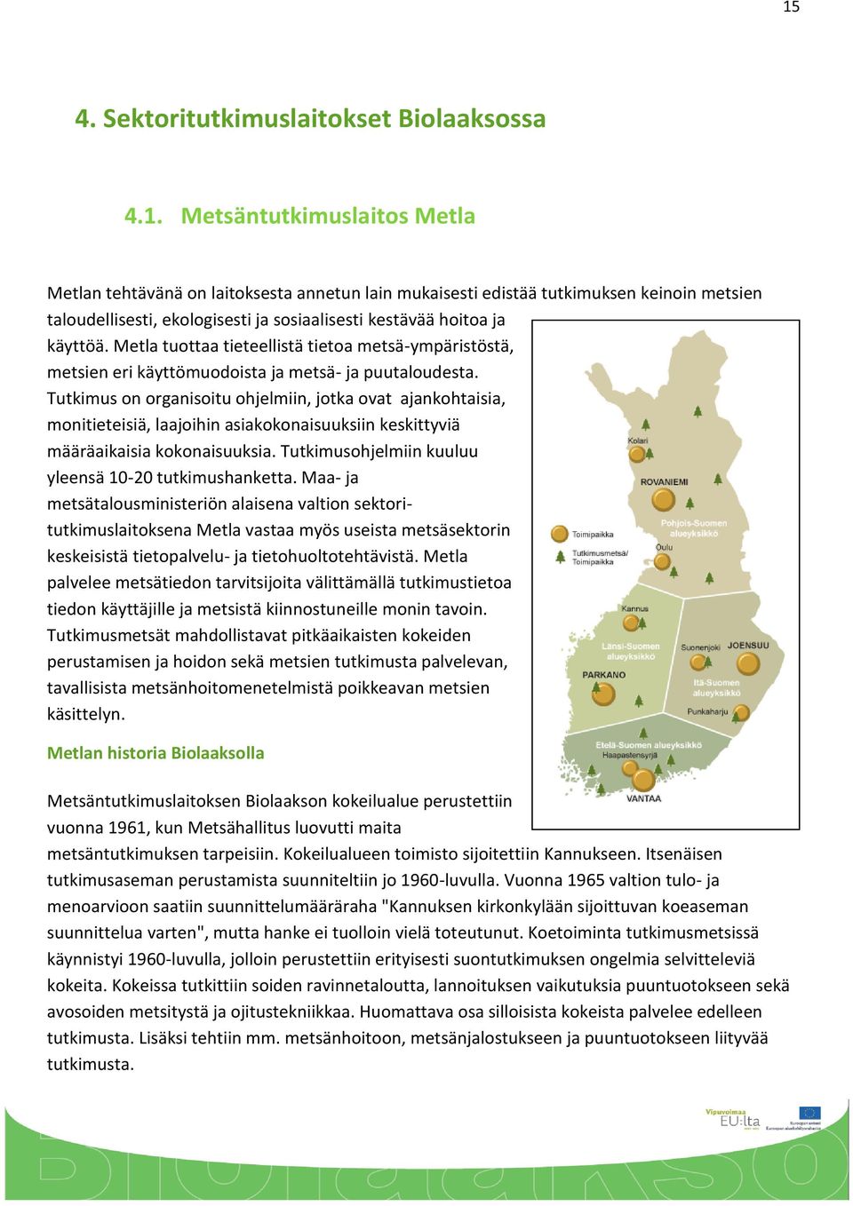 Tutkimus on organisoitu ohjelmiin, jotka ovat ajankohtaisia, monitieteisiä, laajoihin asiakokonaisuuksiin keskittyviä määräaikaisia kokonaisuuksia.