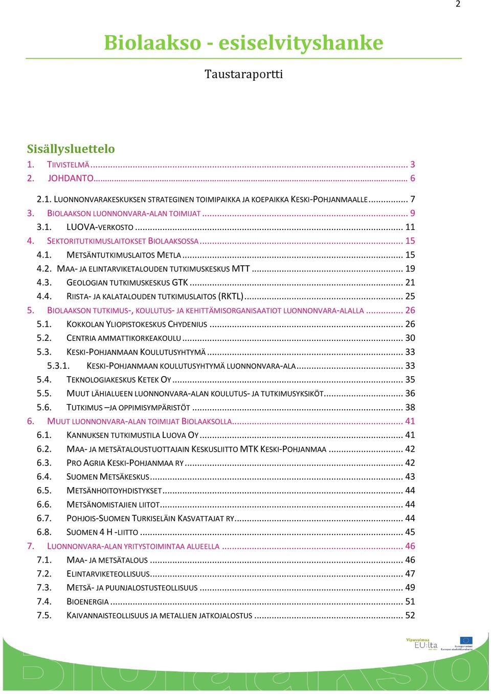 MAA- JA ELINTARVIKETALOUDEN TUTKIMUSKESKUS MTT... 19 4.3. GEOLOGIAN TUTKIMUSKESKUS GTK... 21 4.4. RIISTA- JA KALATALOUDEN TUTKIMUSLAITOS (RKTL)... 25 5.