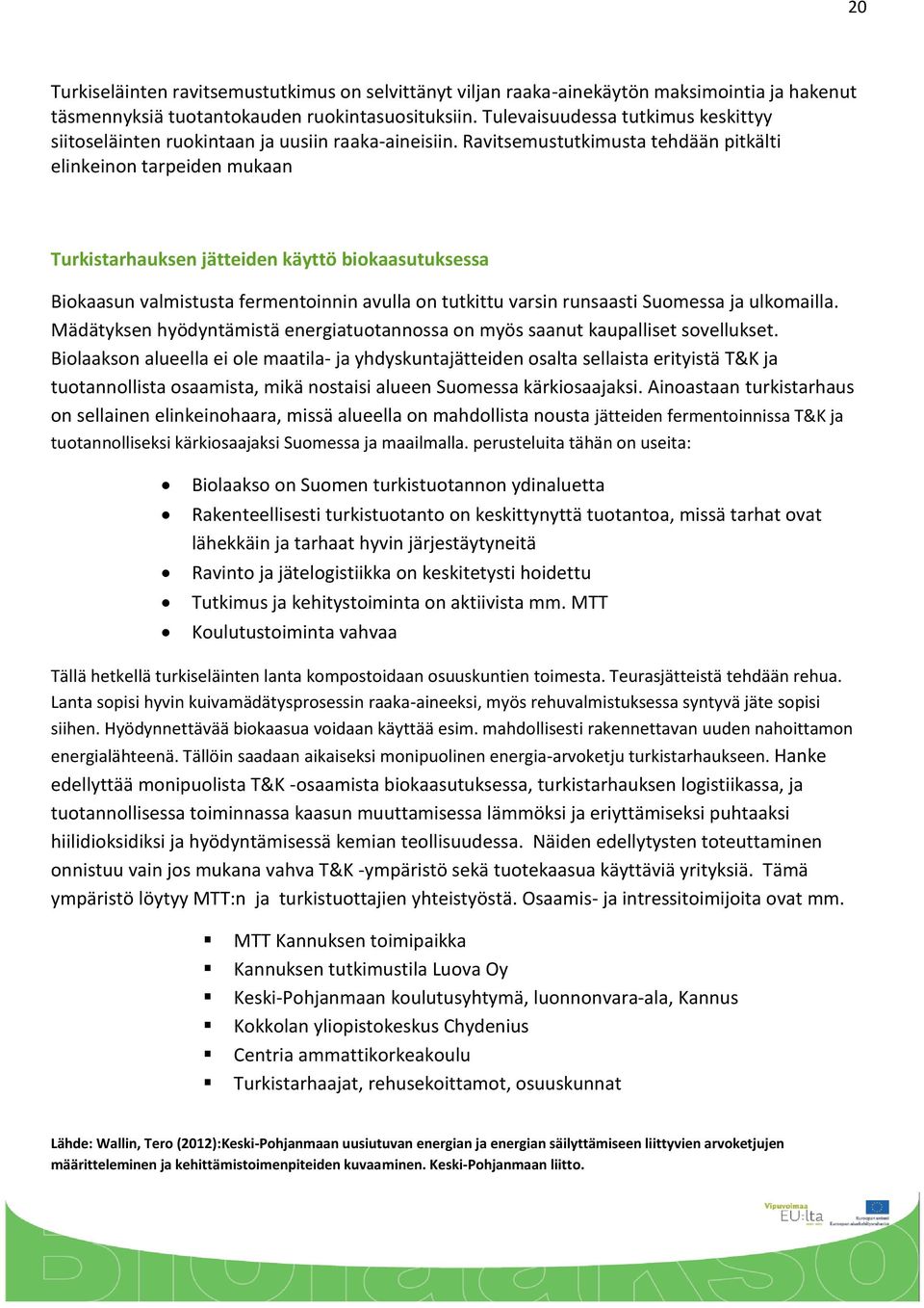 Ravitsemustutkimusta tehdään pitkälti elinkeinon tarpeiden mukaan Turkistarhauksen jätteiden käyttö biokaasutuksessa Biokaasun valmistusta fermentoinnin avulla on tutkittu varsin runsaasti Suomessa