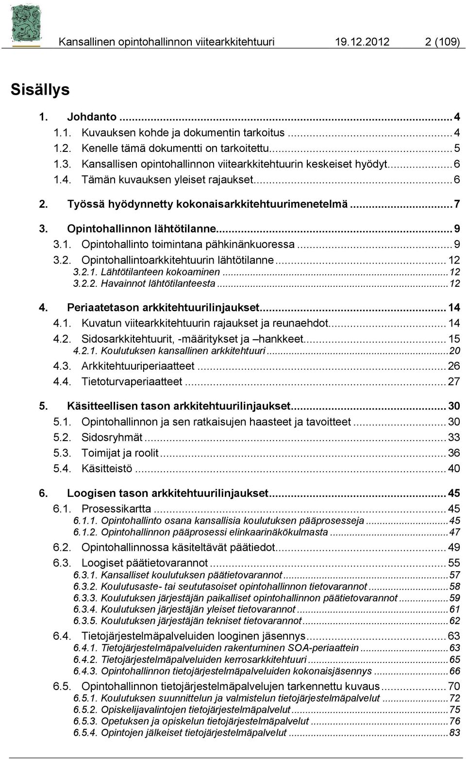 Opintohallinnon lähtötilanne... 9 3.1. Opintohallinto toimintana pähkinänkuoressa... 9 3.2. Opintohallintoarkkitehtuurin lähtötilanne... 12 3.2.1. Lähtötilanteen kokoaminen... 12 3.2.2. Havainnot lähtötilanteesta.