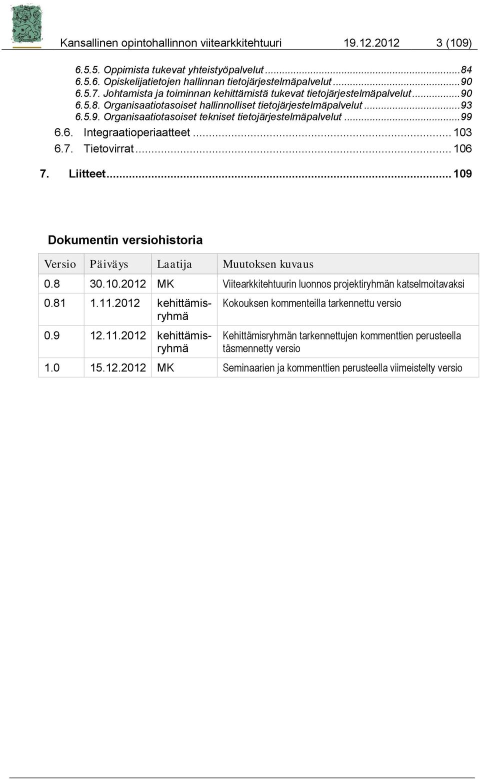 .. 99 6.6. Integraatioperiaatteet... 103 6.7. Tietovirrat... 106 7. Liitteet... 109 Dokumentin versiohistoria Versio Päiväys Laatija Muutoksen kuvaus 0.8 30.10.2012 MK Viitearkkitehtuurin luonnos projektiryhmän katselmoitavaksi 0.