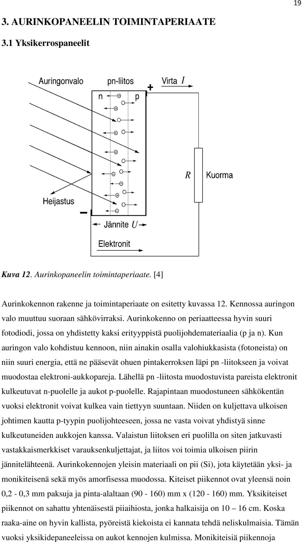 Kun auringon valo kohdistuu kennoon, niin ainakin osalla valohiukkasista (fotoneista) on niin suuri energia, että ne pääsevät ohuen pintakerroksen läpi pn -liitokseen ja voivat muodostaa