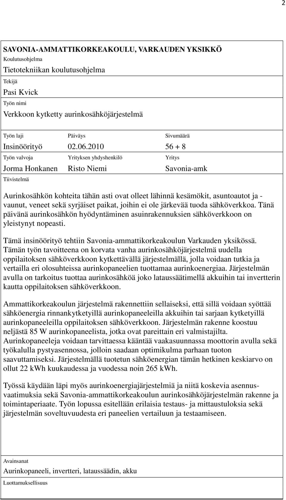 2010 56 + 8 Työn valvoja Yrityksen yhdyshenkilö Yritys Jorma Honkanen Risto Niemi Savonia-amk Tiivistelmä Aurinkosähkön kohteita tähän asti ovat olleet lähinnä kesämökit, asuntoautot ja - vaunut,