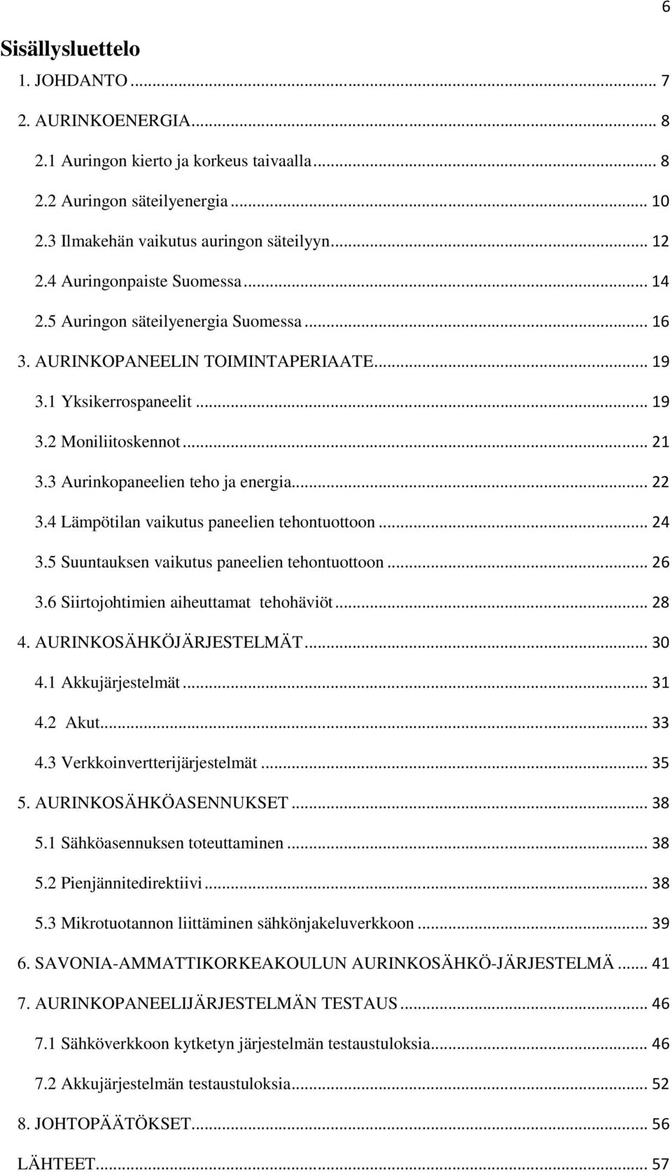 3 Aurinkopaneelien teho ja energia... 22 3.4 Lämpötilan vaikutus paneelien tehontuottoon... 24 3.5 Suuntauksen vaikutus paneelien tehontuottoon... 26 3.6 Siirtojohtimien aiheuttamat tehohäviöt... 28 4.