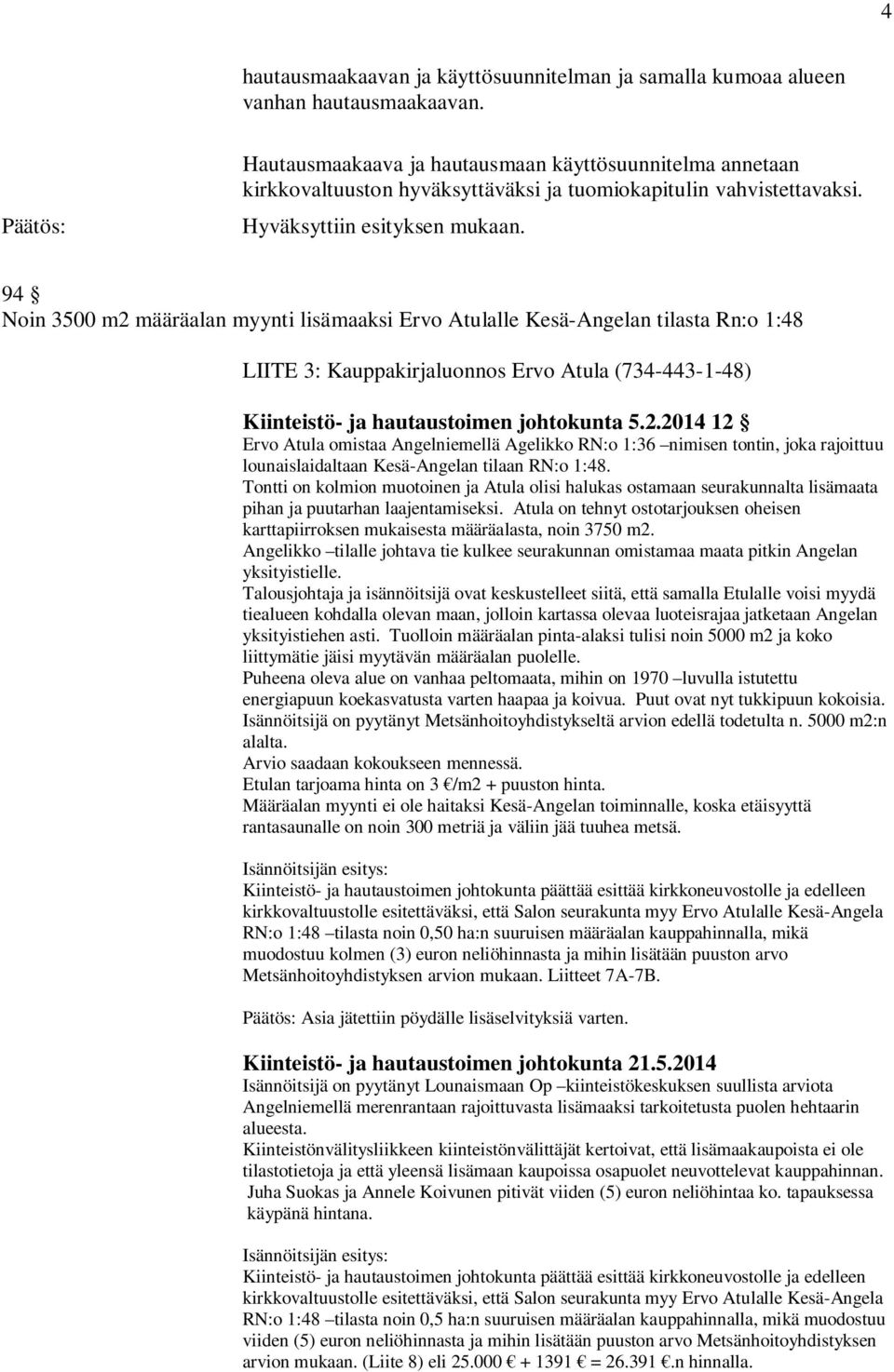 94 Noin 3500 m2 määräalan myynti lisämaaksi Ervo Atulalle Kesä-Angelan tilasta Rn:o 1:48 LIITE 3: Kauppakirjaluonnos Ervo Atula (734-443-1-48) Kiinteistö- ja hautaustoimen johtokunta 5.2.2014 12 Ervo Atula omistaa Angelniemellä Agelikko RN:o 1:36 nimisen tontin, joka rajoittuu lounaislaidaltaan Kesä-Angelan tilaan RN:o 1:48.