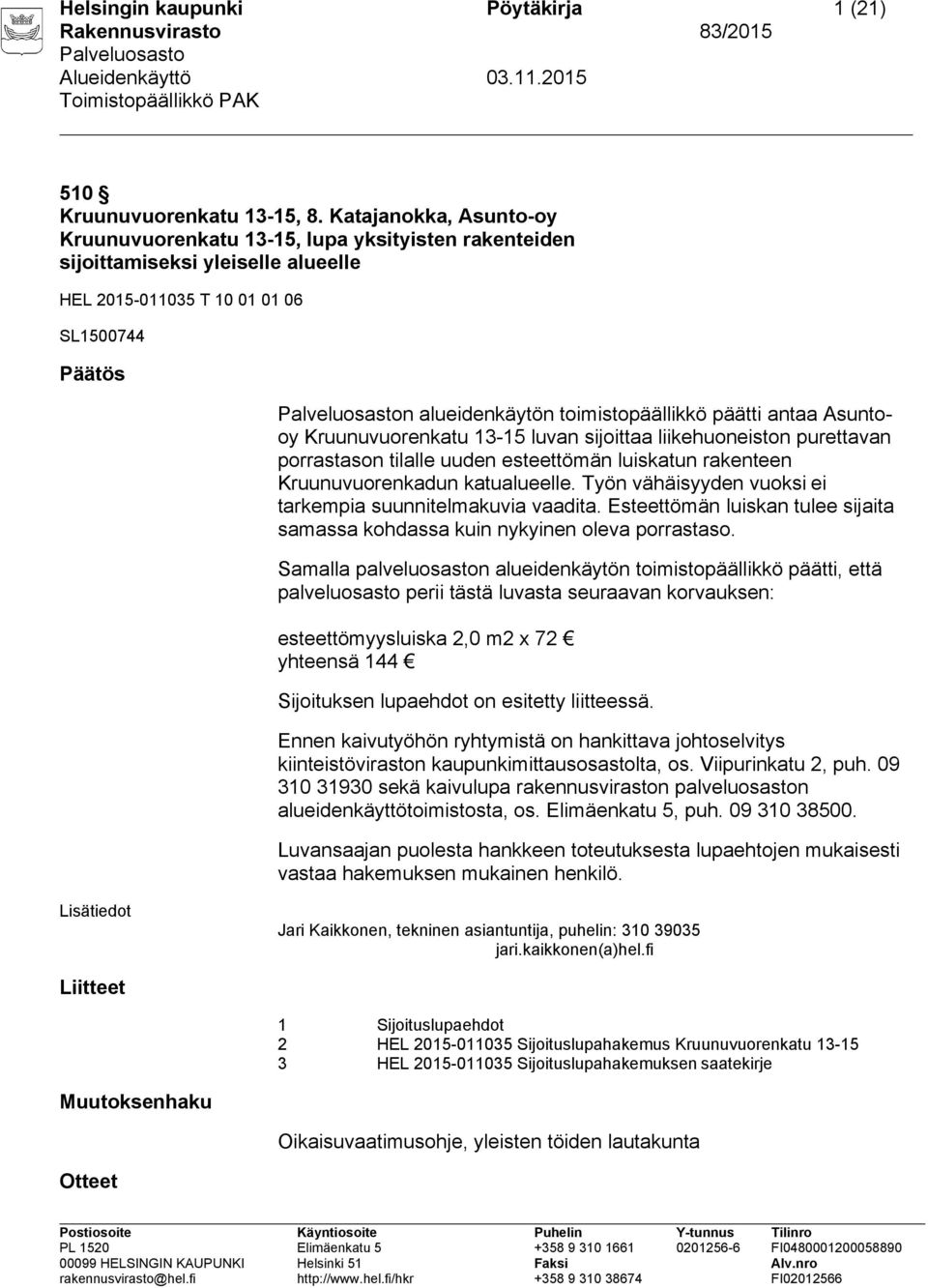 antaa Asuntooy Kruunuvuorenkatu 13-15 luvan sijoittaa liikehuoneiston purettavan porrastason tilalle uuden esteettömän luiskatun rakenteen Kruunuvuorenkadun katualueelle.