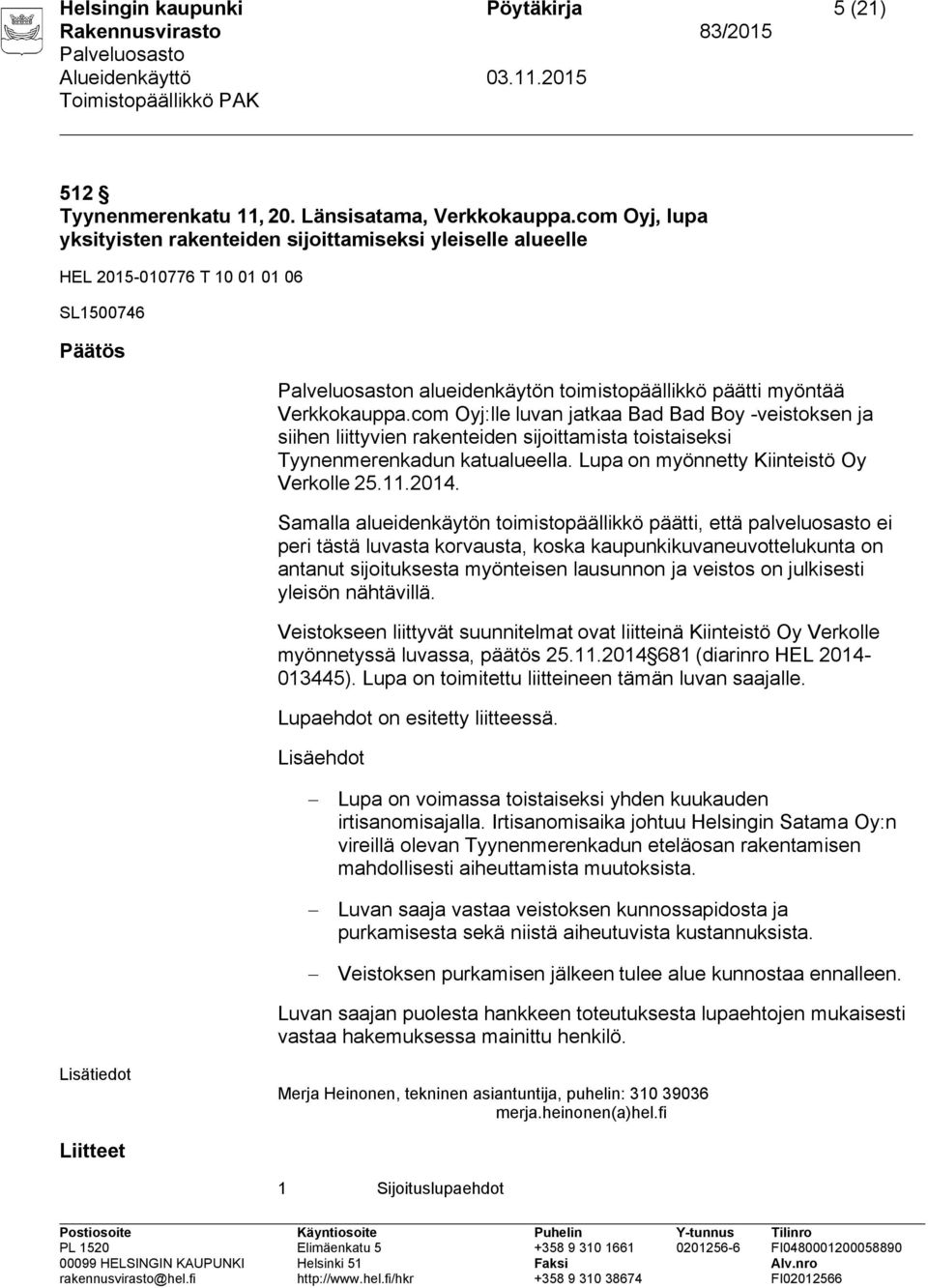 com Oyj:lle luvan jatkaa Bad Bad Boy -veistoksen ja siihen liittyvien rakenteiden sijoittamista toistaiseksi Tyynenmerenkadun katualueella. Lupa on myönnetty Kiinteistö Oy Verkolle 25.11.2014.