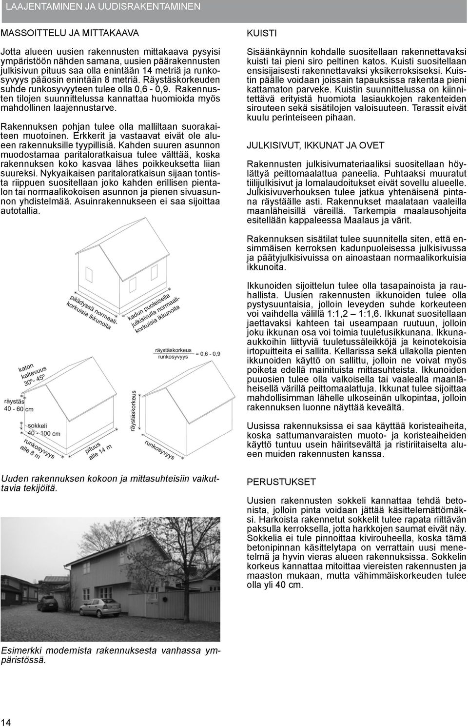 Rakennuksen pohjan tulee olla malliltaan suorakaiteen muotoinen. Erkkerit ja vastaavat eivät ole alueen rakennuksille tyypillisiä.