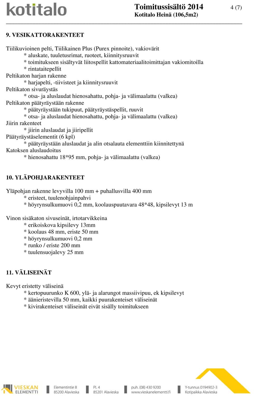 kattomateriaalitoimittajan vakiomitoilla * rintataitepellit Peltikaton harjan rakenne * harjapelti, -tiivisteet ja kiinnitysruuvit Peltikaton sivuräystäs * otsa- ja aluslaudat hienosahattu, pohja- ja