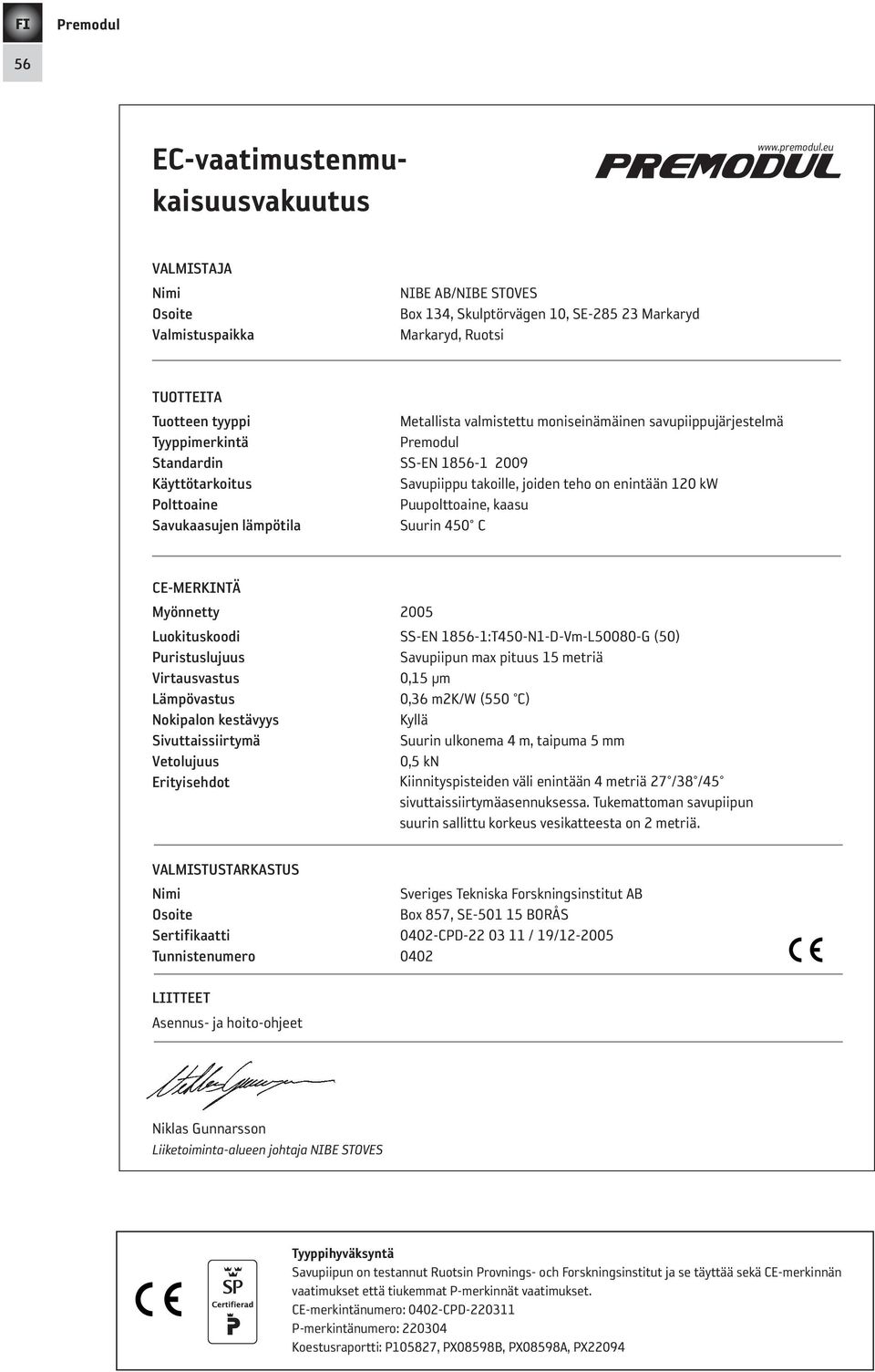 savupiippujärjestelmä tyyppimerkintä standardin SS-EN 1856-1 2009 Käyttötarkoitus Savupiippu takoille, joiden teho on enintään 120 kw Polttoaine Puupolttoaine, kaasu savukaasujen lämpötila Suurin 450