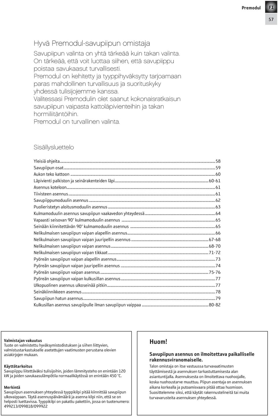 Valitessasi in olet saanut kokonaisratkaisun savupiipun vaipasta kattoläpivienteihin ja takan hormiliitäntöihin. on turvallinen valinta. Sisällysluettelo Yleisiä ohjeita...58 Savupiipun osat.