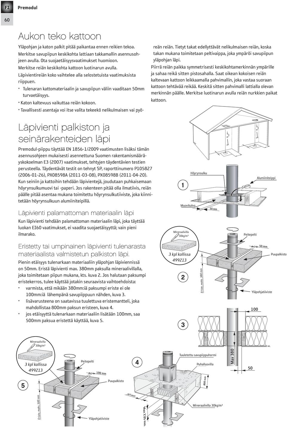 Tulenaran kattomateriaalin ja savupiipun väliin vaaditaan 50mm turvaetäisyys. Katon kaltevuus vaikuttaa reiän kokoon. Tavallisesti asentaja voi itse valita tekeekö nelikulmaisen vai pyöreän reiän.