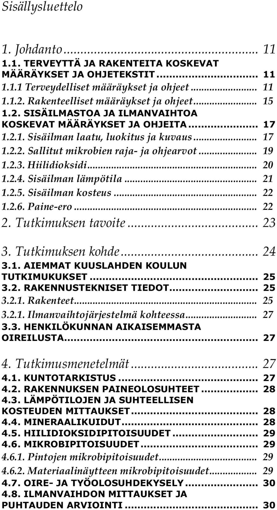 .. 20 1.2.4. Sisäilman lämpötila... 21 1.2.5. Sisäilman kosteus... 22 1.2.6. Paine-ero... 22 2. Tutkimuksen tavoite... 23 3. Tutkimuksen kohde... 24 3.1. AIEMMAT KUUSLAHDEN KOULUN TUTKIMUKUKSET... 25 3.