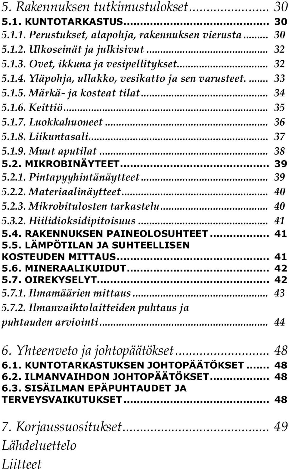 .. 38 5.2. MIKROBINÄYTEET... 39 5.2.1. Pintapyyhintänäytteet... 39 5.2.2. Materiaalinäytteet... 40 5.2.3. Mikrobitulosten tarkastelu... 40 5.3.2. Hiilidioksidipitoisuus... 41 5.4. RAKENNUKSEN PAINEOLOSUHTEET.