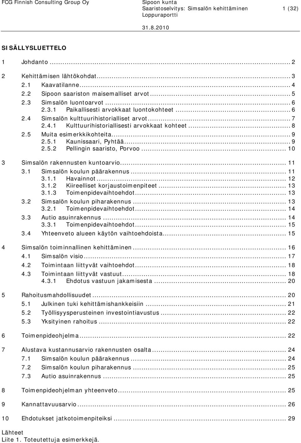 5 Muita esimerkkikohteita... 9 2.5.1 Kaunissaari, Pyhtää... 9 2.5.2 Pellingin saaristo, Porvoo... 10 3 Simsalön rakennusten kuntoarvio... 11 3.1 Simsalön koulun päärakennus... 11 3.1.1 Havainnot.