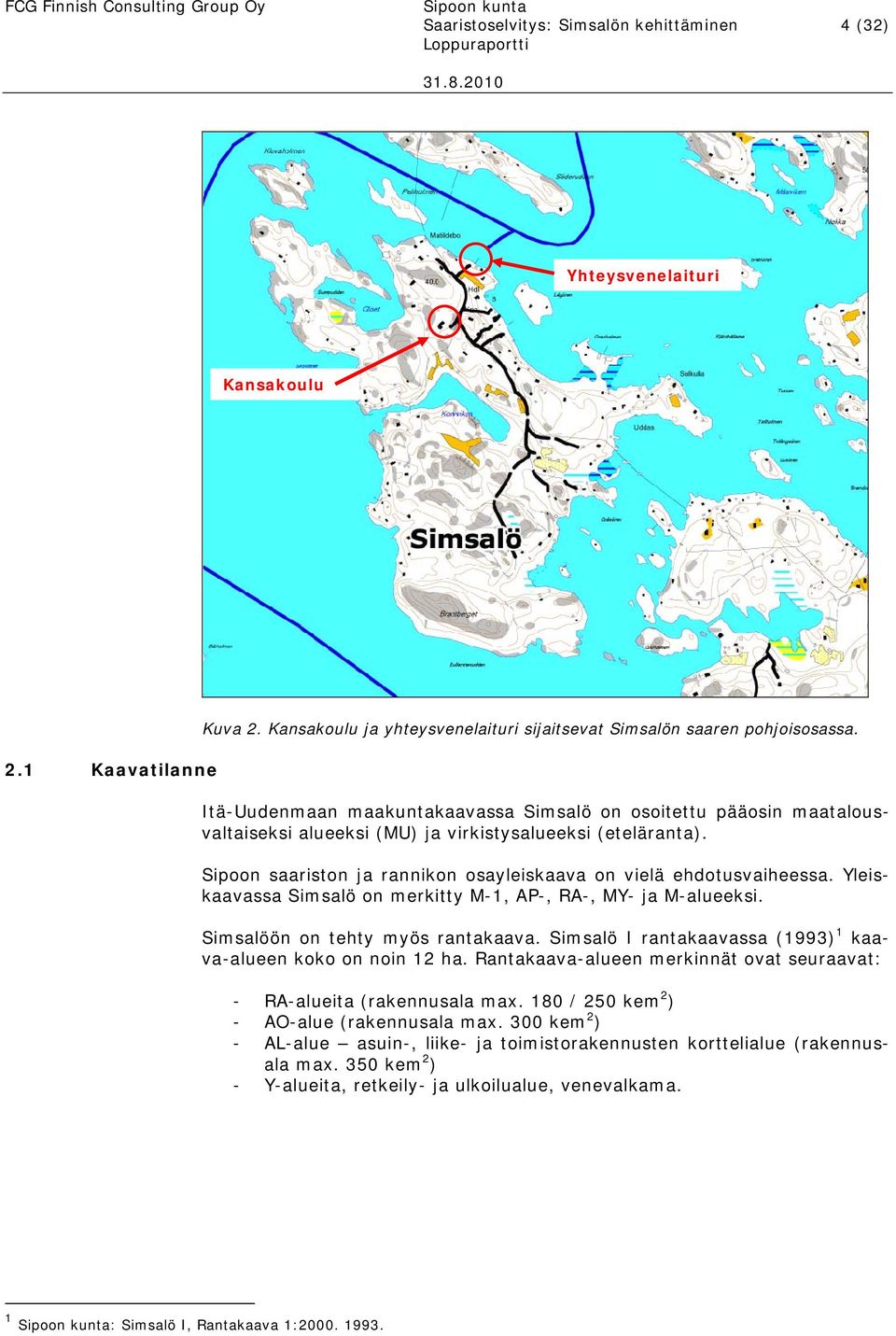 Yleiskaavassa Simsalö on merkitty M-1, AP-, RA-, MY- ja M-alueeksi. Simsalöön on tehty myös rantakaava. Simsalö I rantakaavassa (1993) 1 kaava-alueen koko on noin 12 ha.