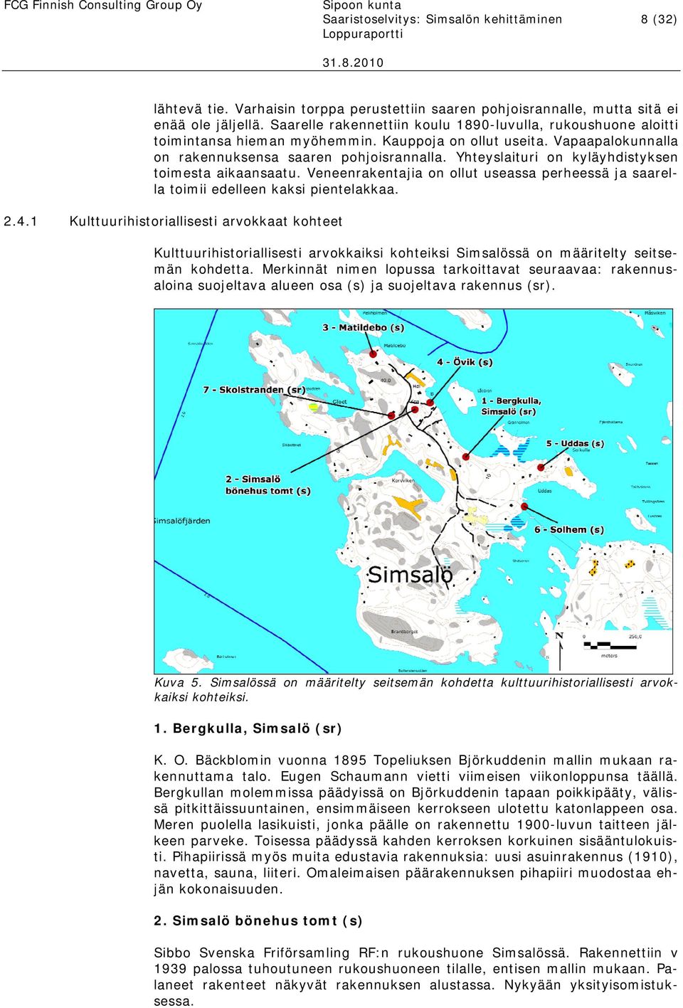 Yhteyslaituri on kyläyhdistyksen toimesta aikaansaatu. Veneenrakentajia on ollut useassa perheessä ja saarella toimii edelleen kaksi pientelakkaa. 2.4.