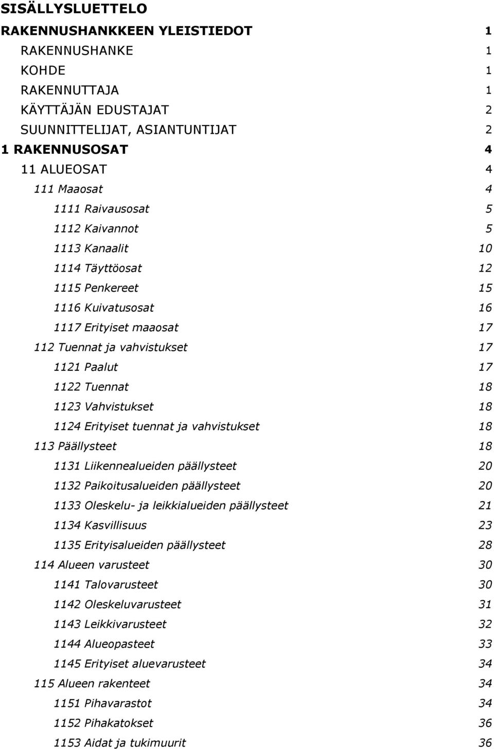 Vahvistukset 18 1124 Erityiset tuennat ja vahvistukset 18 113 Päällysteet 18 1131 Liikennealueiden päällysteet 20 1132 Paikoitusalueiden päällysteet 20 1133 Oleskelu- ja leikkialueiden päällysteet 21