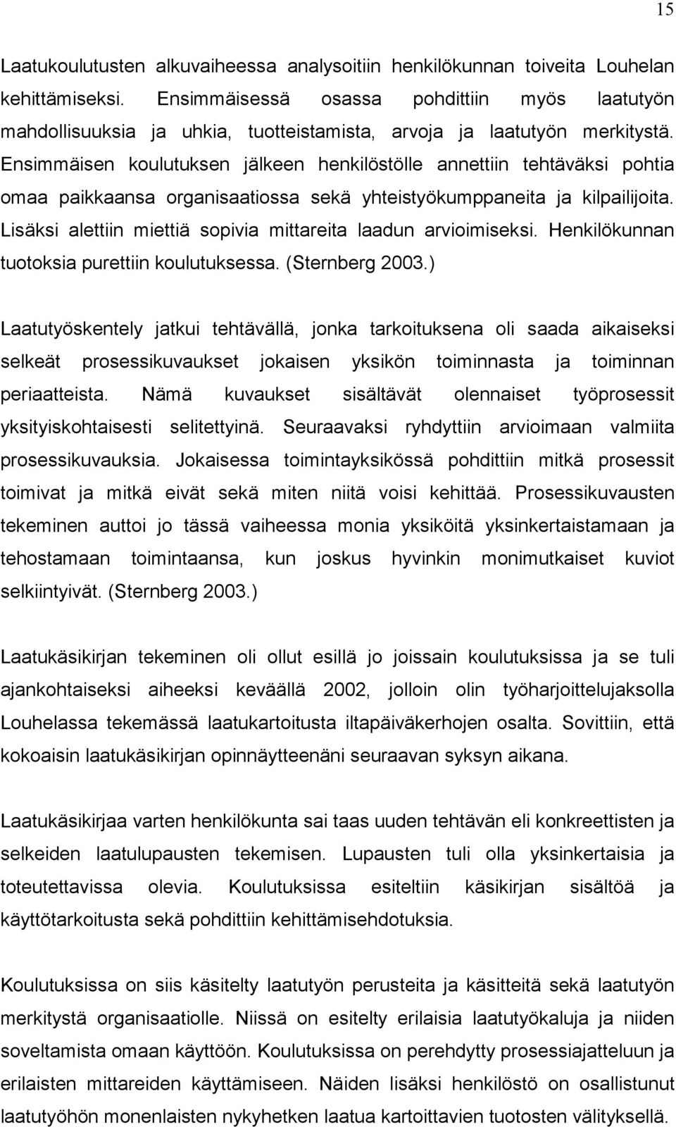 Ensimmäisen koulutuksen jälkeen henkilöstölle annettiin tehtäväksi pohtia omaa paikkaansa organisaatiossa sekä yhteistyökumppaneita ja kilpailijoita.