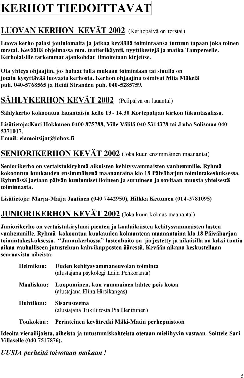 Ota yhteys ohjaajiin, jos haluat tulla mukaan toimintaan tai sinulla on jotain kysyttävää luovasta kerhosta. Kerhon ohjaajina toimivat Miia Mäkelä puh. 040-5768565 ja Heidi Stranden puh. 040-5285759.