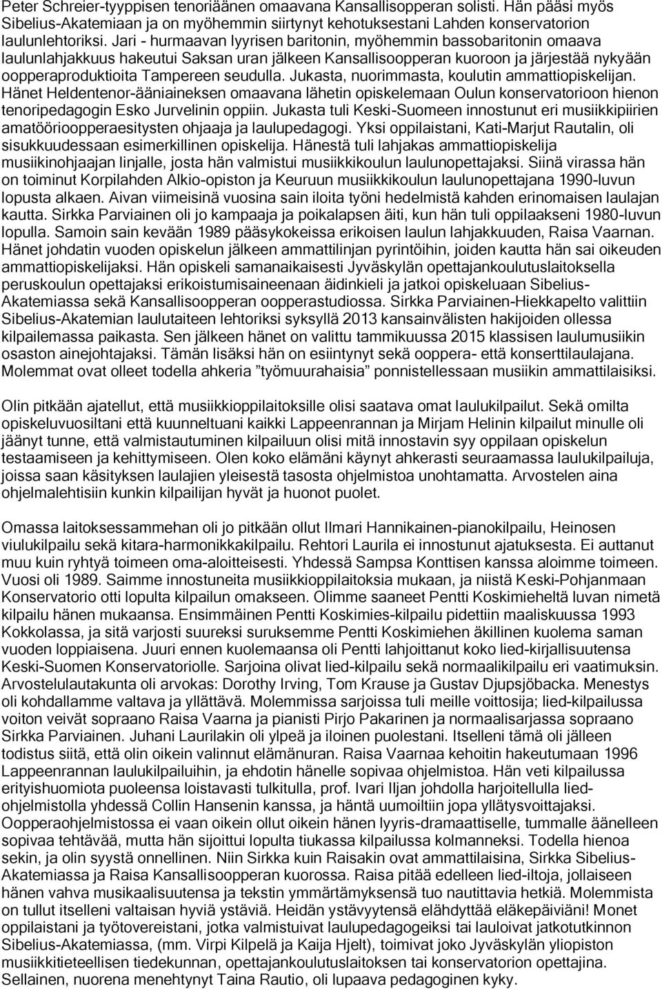 seudulla. Jukasta, nuorimmasta, koulutin ammattiopiskelijan. Hänet Heldentenor-ääniaineksen omaavana lähetin opiskelemaan Oulun konservatorioon hienon tenoripedagogin Esko Jurvelinin oppiin.