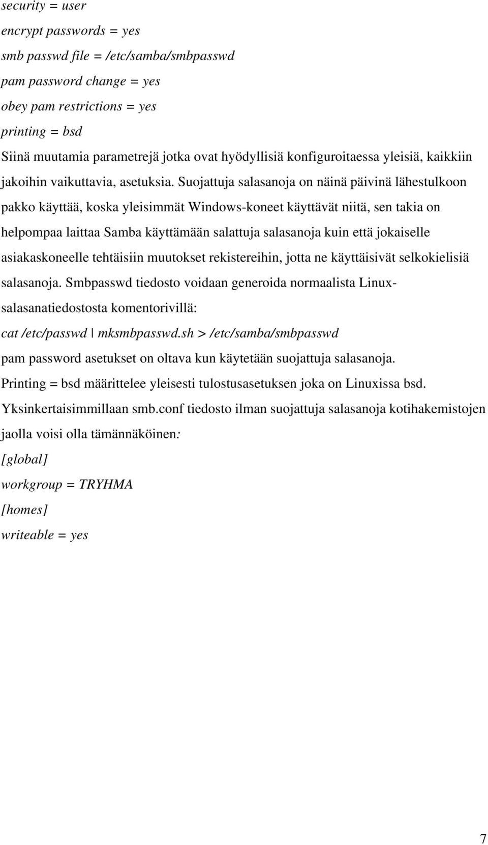 Suojattuja salasanoja on näinä päivinä lähestulkoon pakko käyttää, koska yleisimmät Windows-koneet käyttävät niitä, sen takia on helpompaa laittaa Samba käyttämään salattuja salasanoja kuin että